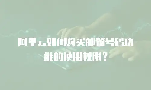 阿里云如何购买邮箱号码功能的使用权限？