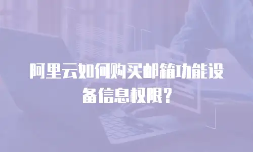 阿里云如何购买邮箱功能设备信息权限？