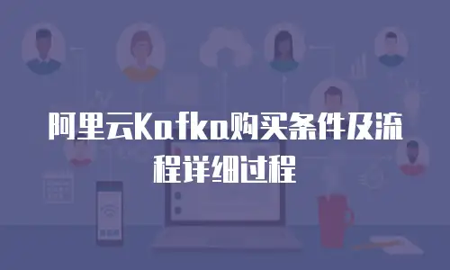 阿里云Kafka购买条件及流程详细过程