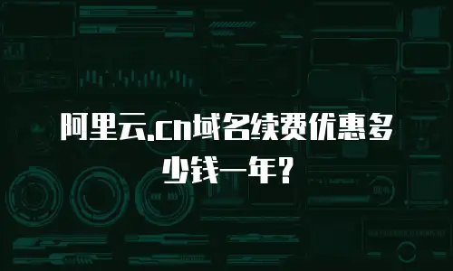 阿里云.cn域名续费优惠多少钱一年？