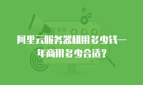 阿里云服务器租用多少钱一年商用多少合适？