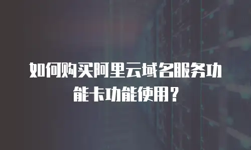 如何购买阿里云域名服务功能卡功能使用？