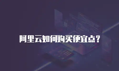 阿里云如何购买便宜点？