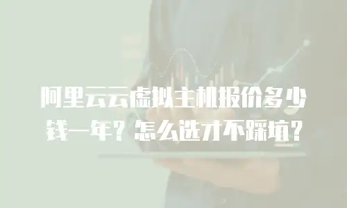 阿里云云虚拟主机报价多少钱一年？怎么选才不踩坑？