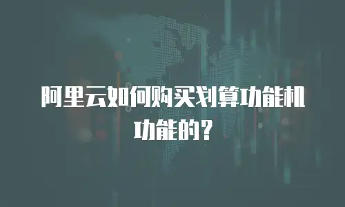 阿里云如何购买划算功能机功能的？