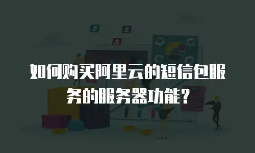 如何购买阿里云的短信包服务的服务器功能？