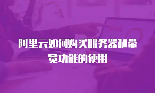 阿里云如何购买服务器和带宽功能的使用