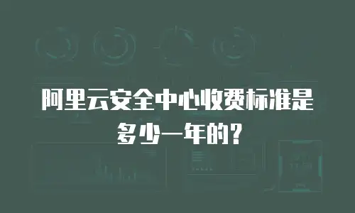 阿里云安全中心收费标准是多少一年的？