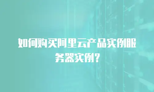 如何购买阿里云产品实例服务器实例？