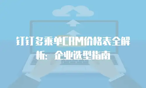 钉钉多乘单CRM价格表全解析：企业选型指南