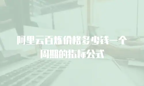 阿里云百炼价格多少钱一个周期的指标公式