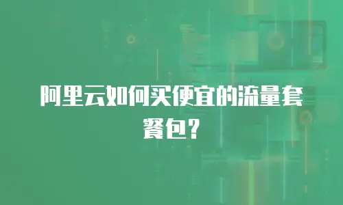 阿里云如何买便宜的流量套餐包？