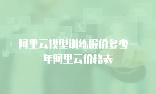 阿里云模型训练报价多少一年阿里云价格表