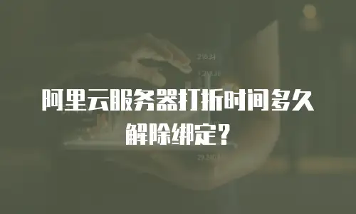 阿里云服务器打折时间多久解除绑定？