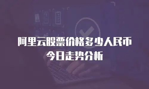 阿里云股票价格多少人民币今日走势分析