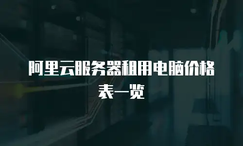 阿里云服务器租用电脑价格表一览