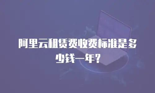 阿里云租赁费收费标准是多少钱一年？