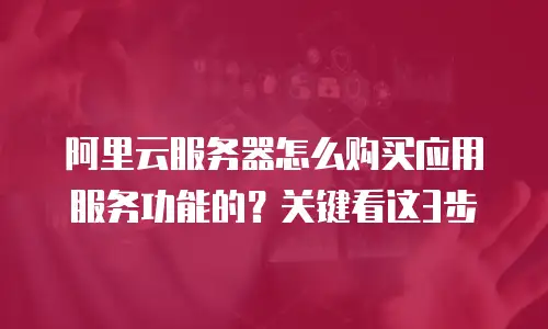 阿里云服务器怎么购买应用服务功能的？关键看这3步