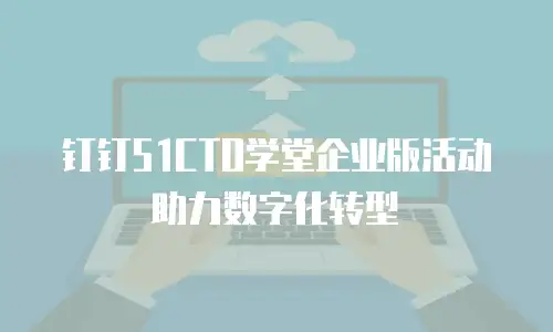 钉钉51CTO学堂企业版活动助力数字化转型