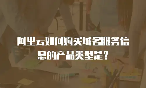阿里云如何购买域名服务信息的产品类型是？