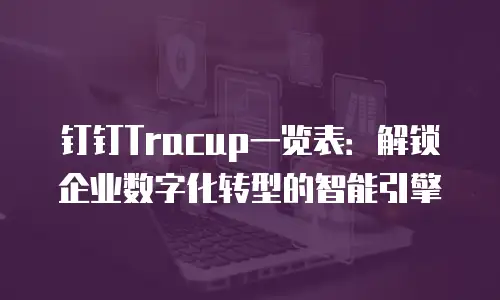 钉钉Tracup一览表：解锁企业数字化转型的智能引擎