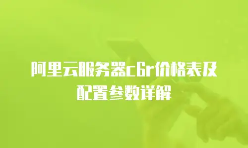 阿里云服务器c6r价格表及配置参数详解