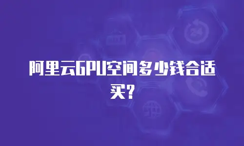 阿里云GPU空间多少钱合适买？