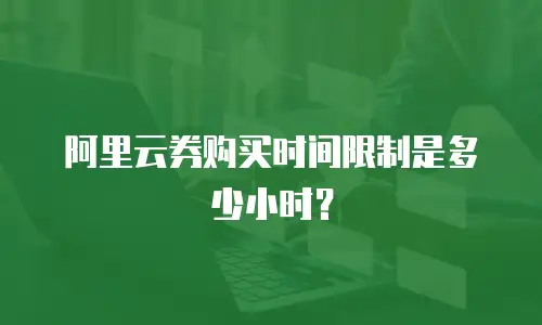 阿里云券购买时间限制是多少小时？