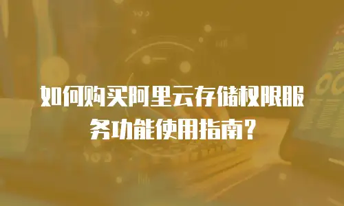 如何购买阿里云存储权限服务功能使用指南？