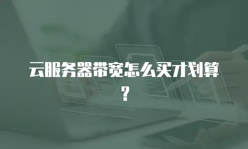 云服务器带宽怎么买才划算？
