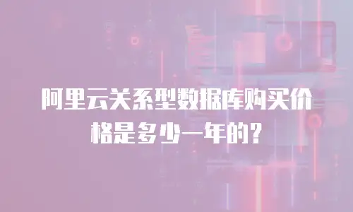 阿里云关系型数据库购买价格是多少一年的？