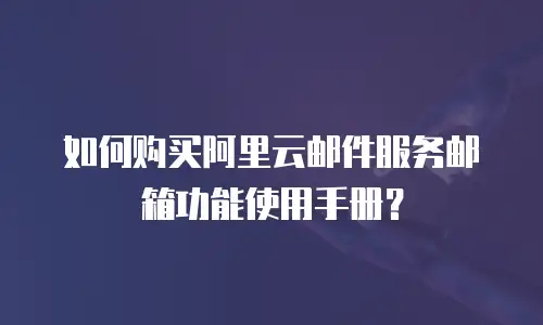 如何购买阿里云邮件服务邮箱功能使用手册？
