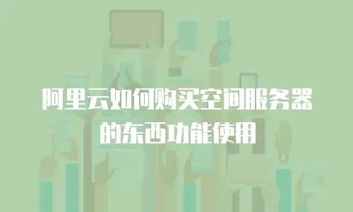 阿里云如何购买空间服务器的东西功能使用