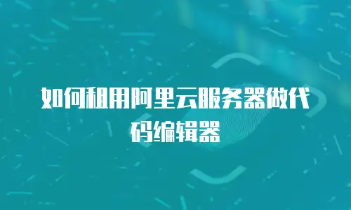 如何租用阿里云服务器做代码编辑器