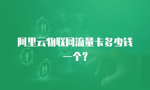 阿里云物联网流量卡多少钱一个？
