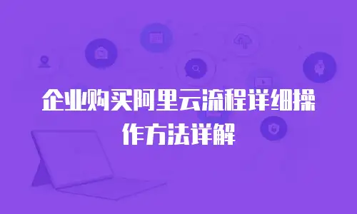 企业购买阿里云流程详细操作方法详解