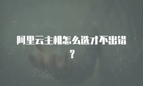 阿里云主机怎么选才不出错？