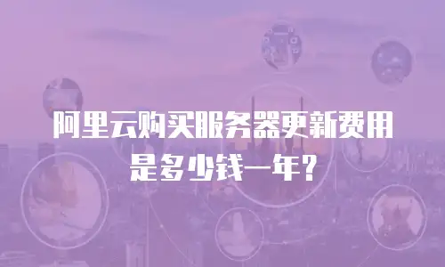 阿里云购买服务器更新费用是多少钱一年？