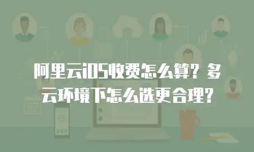 阿里云iOS收费怎么算？多云环境下怎么选更合理？