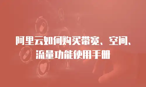 阿里云如何购买带宽、空间、流量功能使用手册