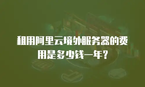 租用阿里云境外服务器的费用是多少钱一年？