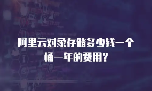 阿里云对象存储多少钱一个桶一年的费用？