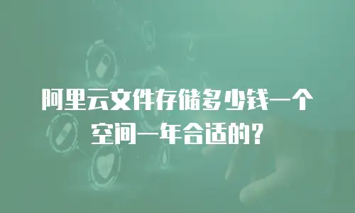 阿里云文件存储多少钱一个空间一年合适的？
