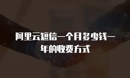 阿里云短信一个月多少钱一年的收费方式