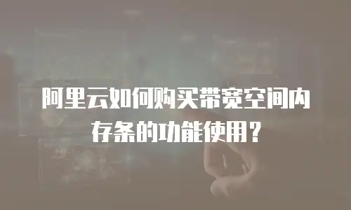 阿里云如何购买带宽空间内存条的功能使用？