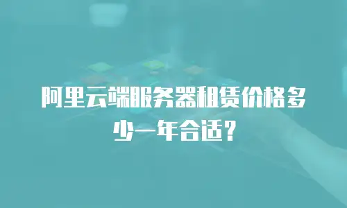 阿里云端服务器租赁价格多少一年合适？