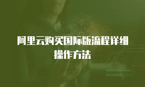 阿里云购买国际版流程详细操作方法