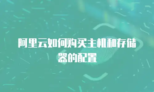 阿里云如何购买主机和存储器的配置