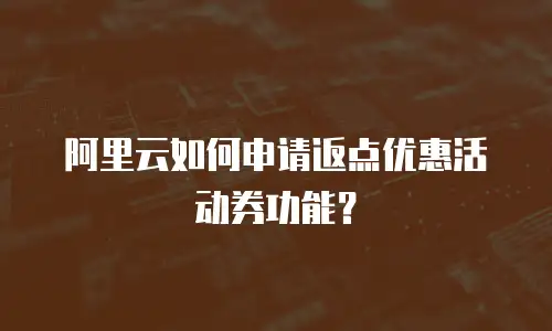 阿里云如何申请返点优惠活动券功能？