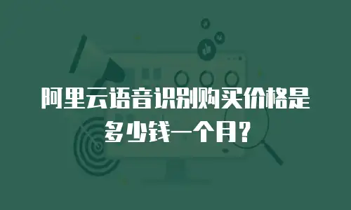 阿里云语音识别购买价格是多少钱一个月？